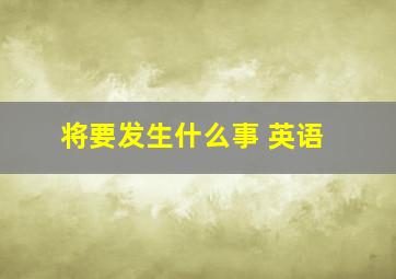 将要发生什么事 英语